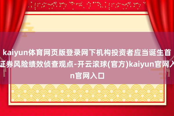 kaiyun体育网页版登录网下机构投资者应当诞生首发证券风险绩效侦查观点-开云滚球(官方)kaiyun官网入口