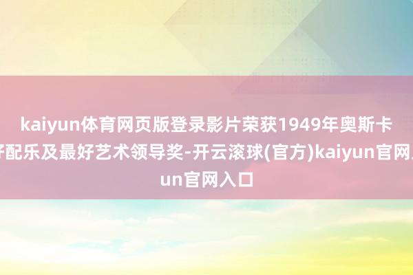 kaiyun体育网页版登录影片荣获1949年奥斯卡最好配乐及最好艺术领导奖-开云滚球(官方)kaiyun官网入口