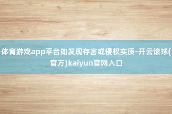 体育游戏app平台如发现存害或侵权实质-开云滚球(官方)kaiyun官网入口